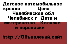 Детское автомобильное кресло deluxe › Цена ­ 2 500 - Челябинская обл., Челябинск г. Дети и материнство » Коляски и переноски   